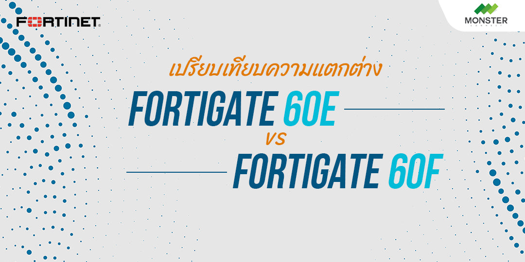 FORTIGATE 60E VS. FORTIGATE 60F ต่างกันอย่างไร? ใช้รุ่นไหนดี?