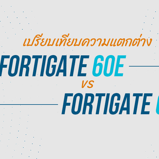 FORTIGATE 60E VS. FORTIGATE 60F ต่างกันอย่างไร? ใช้รุ่นไหนดี?