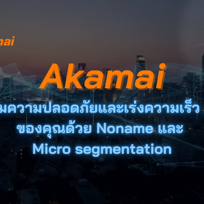 Akamai เร่งความเร็ว API ด้วย Noname และ Micro segmentation