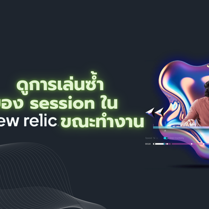 ทำไมถึงต้องดู SESSION REPLAY I New Relic