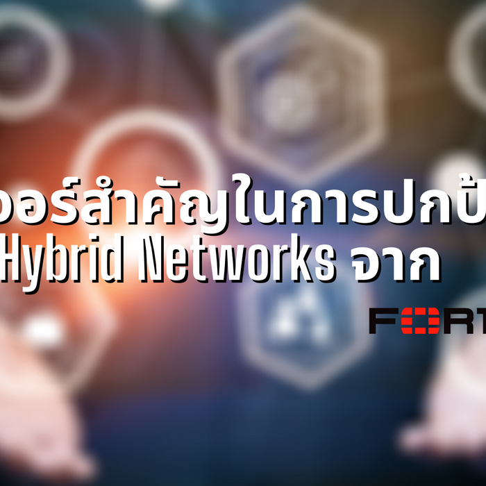 5 ฟีเจอร์สำคัญในการปกป้อง Hybrid Networksจาก Fortinet