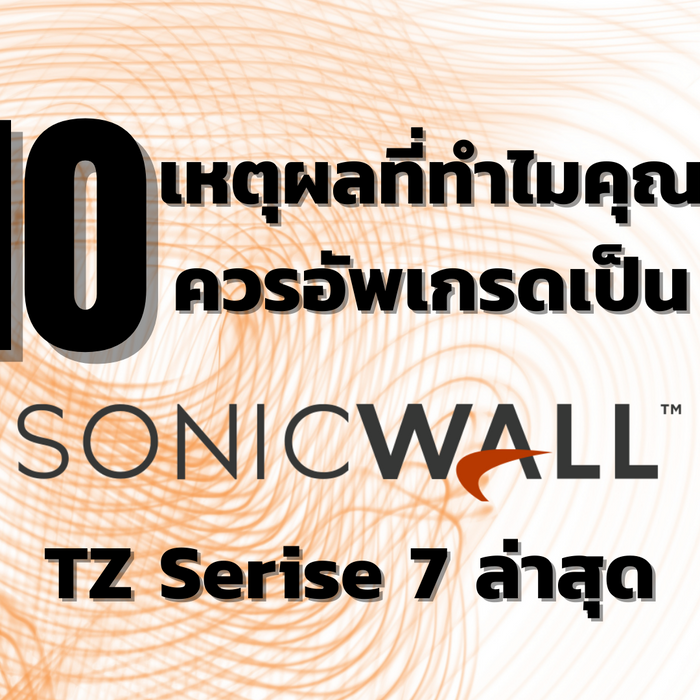10 เหตุผลที่ทำไมคุณควรอัพเกรดเป็น Sonicwall TZ Series 7