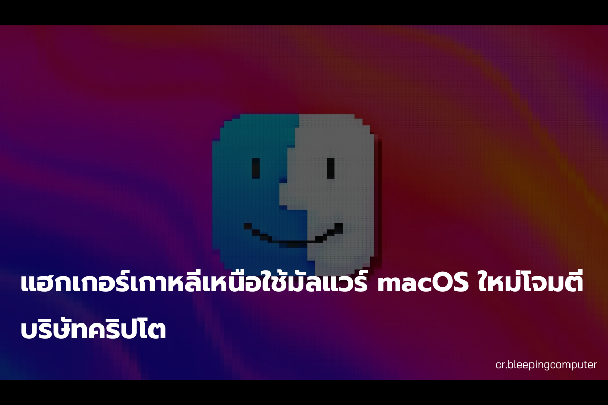 แฮกเกอร์เกาหลีเหนือใช้มัลแวร์ macOS ใหม่โจมตีบริษัทคริปโต