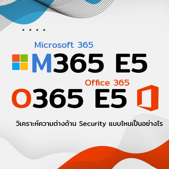 Microsoft 365  Enterprise E5 VS Office 356 E5  วิเคราะห์ความต่างด้าน Security แบบไหนเป็นอย่างไร